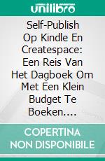 Self-Publish Op Kindle En Createspace: Een Reis Van Het Dagboek Om Met Een Klein Budget Te Boeken. E-book. Formato EPUB ebook