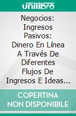 Negocios: Ingresos Pasivos: Dinero En Línea A Través De Diferentes Flujos De Ingresos E Ideas De Negocios. E-book. Formato EPUB ebook