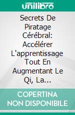 Secrets De Piratage Cérébral: Accélérer L'apprentissage Tout En Augmentant Le Qi, La Productivité, La Mémoire Et La Concentration. E-book. Formato Mobipocket ebook di Stephen Miles