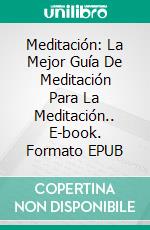 Meditación: La Mejor Guía De Meditación Para La Meditación.. E-book. Formato EPUB ebook di Thich Hollister