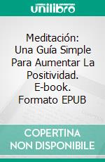 Meditación: Una Guía Simple Para Aumentar La Positividad. E-book. Formato EPUB