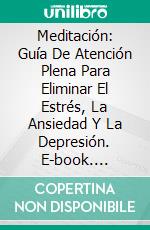 Meditación: Guía De Atención Plena Para Eliminar El Estrés, La Ansiedad Y La Depresión. E-book. Formato EPUB ebook