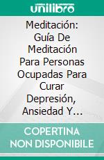 Meditación: Guía De Meditación Para Personas Ocupadas Para Curar Depresión, Ansiedad Y Estrés. E-book. Formato Mobipocket ebook di Judith Simmons