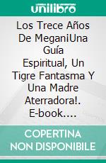 Los Trece Años De Megan¡Una Guía Espiritual, Un Tigre Fantasma Y Una Madre Aterradora!. E-book. Formato EPUB ebook