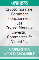 Cryptomonnaie: Comment Fonctionnent Les Crypto-Monnaie Investir, Commercer Et Viabilité Future. E-book. Formato EPUB ebook