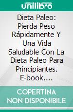 Dieta Paleo: Pierda Peso Rápidamente Y Una Vida Saludable Con La Dieta Paleo Para Principiantes. E-book. Formato EPUB ebook di Jack Moyer