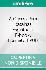 A Guerra Para Batalhas Espirituais. E-book. Formato Mobipocket ebook di Bill Vincent