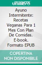 Ayuno Intermitente: Recetas Veganas Para 1 Mes Con Plan De Comidas. E-book. Formato EPUB ebook