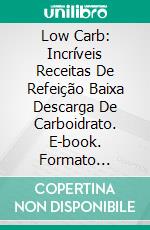 Low Carb: Incríveis Receitas De Refeição Baixa Descarga De Carboidrato. E-book. Formato Mobipocket ebook