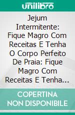 Jejum Intermitente: Fique Magro Com Receitas E Tenha O Corpo Perfeito De Praia: Fique Magro Com Receitas E Tenha O Corpo Perfeito De Praia. E-book. Formato EPUB ebook