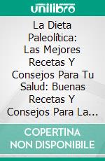 La Dieta Paleolítica: Las Mejores Recetas Y  Consejos Para Tu Salud: Buenas Recetas Y Consejos Para La Salud. E-book. Formato EPUB ebook di Lucy Joyce