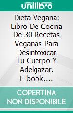 Dieta Vegana: Libro De Cocina De 30 Recetas Veganas Para Desintoxicar Tu Cuerpo Y Adelgazar. E-book. Formato Mobipocket