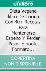 Dieta Vegana :libro De Cocina Con 40+ Recetas Para Mantenerse Esbelto Y Perder Peso. E-book. Formato Mobipocket ebook di Helen Gains