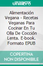 Alimentación Vegana - Recetas Veganas Para Cocinar En Tu Olla De Cocción Lenta. E-book. Formato EPUB ebook