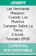 Las Hermanas Masacre: Cuando Los Muertos Caminan Sobre La Tierra. E-book. Formato Mobipocket ebook
