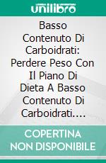 Basso Contenuto Di Carboidrati: Perdere Peso Con Il Piano Di Dieta A Basso Contenuto Di Carboidrati. E-book. Formato Mobipocket