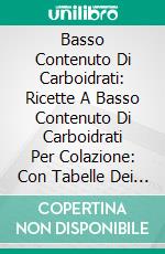 Basso Contenuto Di Carboidrati: Ricette A Basso Contenuto Di Carboidrati Per Colazione: Con Tabelle Dei Valori Nutritivi. E-book. Formato Mobipocket ebook di Melissa Carpender