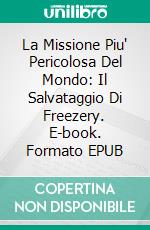 La Missione Piu' Pericolosa Del Mondo: Il Salvataggio Di Freezery. E-book. Formato EPUB ebook di H. Madison