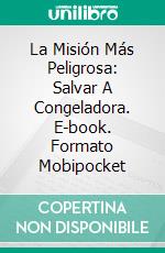 La Misión Más Peligrosa: Salvar A Congeladora. E-book. Formato EPUB ebook di H. Madison