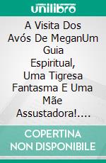 A Visita Dos Avós De MeganUm Guia Espiritual, Uma Tigresa Fantasma E Uma Mãe Assustadora!. E-book. Formato Mobipocket ebook di Owen Jones