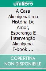 A Casa AlienígenaUma História De Amor, Esperança E Intervenção Alienígena. E-book. Formato Mobipocket ebook