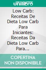 Low Carb: Receitas De Dieta Low Carb Para Iniciantes: Receitas Da Dieta Low Carb Para Iniciantes. E-book. Formato Mobipocket ebook