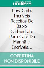 Low Carb: Incríveis Receitas De Baixo Carboidrato Para Café Da Manhã .: Incríveis Receitas De Baixo Carboidrato Para Café Da Manhã. E-book. Formato Mobipocket ebook di Melissa Carpender