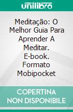 Meditação: O Melhor Guia Para Aprender A Meditar. E-book. Formato EPUB ebook di Thich Hollister