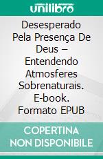 Desesperado Pela Presença De Deus – Entendendo Atmosferes Sobrenaturais. E-book. Formato EPUB ebook di Bill Vincent