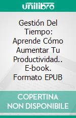 Gestión Del Tiempo: Aprende Cómo Aumentar Tu Productividad.. E-book. Formato Mobipocket