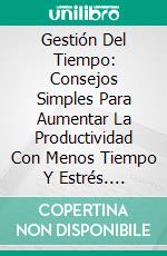 Gestión Del Tiempo: Consejos Simples Para Aumentar La Productividad Con Menos Tiempo Y Estrés. E-book. Formato Mobipocket ebook di Sherung Patterson