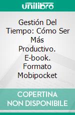 Gestión Del Tiempo: Cómo Ser Más Productivo. E-book. Formato EPUB ebook