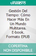 Gestión Del Tiempo: Cómo Hacer Más En Un Mundo Multitarea. E-book. Formato Mobipocket ebook