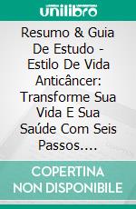 Resumo & Guia De Estudo - Estilo De Vida Anticâncer: Transforme Sua Vida E Sua Saúde Com Seis Passos. E-book. Formato Mobipocket ebook di Lee Tang