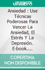 Ansiedad : Use Técnicas Poderosas Para Vencer La Ansiedad, El Estrés Y La Depresión. E-book. Formato EPUB ebook