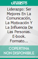 Liderazgo: Ser Mejores En La Comunicación, La Motivación Y La Influencia De Las Personas. E-book. Formato EPUB ebook