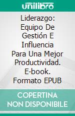 Liderazgo: Equipo De Gestión E Influencia Para Una Mejor Productividad. E-book. Formato Mobipocket ebook