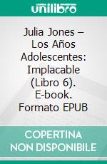 Julia Jones – Los Años Adolescentes: Implacable (Libro 6). E-book. Formato EPUB ebook