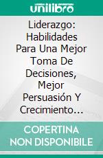 Liderazgo: Habilidades Para Una Mejor Toma De Decisiones, Mejor Persuasión Y Crecimiento Personal. E-book. Formato EPUB ebook