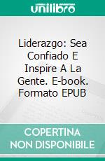 Liderazgo: Sea Confiado E Inspire A La Gente. E-book. Formato EPUB