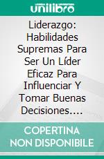 Liderazgo: Habilidades Supremas Para Ser Un Líder Eficaz Para Influenciar Y Tomar Buenas Decisiones. E-book. Formato Mobipocket ebook di Michael Josephs