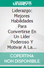 Liderazgo: Mejores Habilidades Para Convertirse En Un Líder Poderoso Y Motivar A La Gente. E-book. Formato EPUB ebook