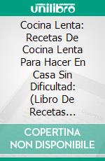 Cocina Lenta: Recetas De Cocina Lenta Para Hacer En Casa Sin Dificultad: (Libro De Recetas Deliciosas). E-book. Formato EPUB ebook