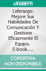 Liderazgo: Mejore Sus Habilidades De Comunicación Y Gestione Eficazmente El Equipo. E-book. Formato EPUB ebook