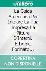 La Guida Americana Per Iniziare La Tua Impresa La Pittura D’Interni. E-book. Formato Mobipocket ebook