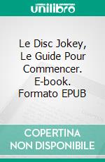 Le Disc Jokey, Le Guide Pour Commencer. E-book. Formato Mobipocket ebook di Mark J. Allen