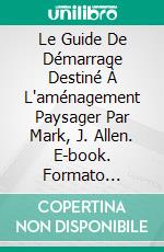 Le Guide De Démarrage Destiné À L'aménagement Paysager Par Mark, J. Allen. E-book. Formato Mobipocket ebook di Mark J. Allen