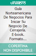 Guía Norteamericana De Negocios Para Iniciar Su Negocio De Cerrajería. E-book. Formato Mobipocket ebook di Mark J. Allen