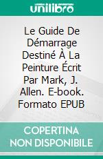 Le Guide De Démarrage Destiné À La Peinture Écrit Par Mark, J. Allen. E-book. Formato EPUB ebook di Mark Allen