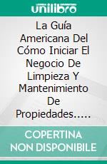 La Guía Americana Del Cómo Iniciar El Negocio De Limpieza Y Mantenimiento De Propiedades.. E-book. Formato Mobipocket ebook